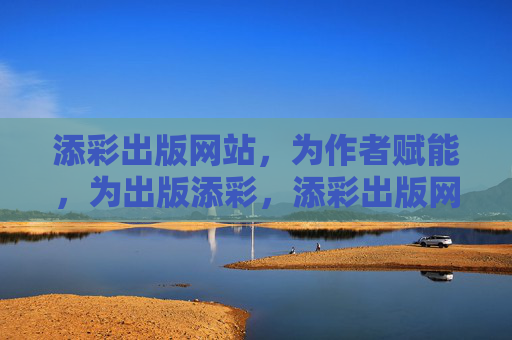 添彩出版网站，为作者赋能，为出版添彩，添彩出版网站，赋能作者，添彩出版