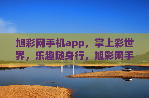 旭彩网手机app，掌上彩世界，乐趣随身行，旭彩网手机app，掌上彩世界，乐趣随身行