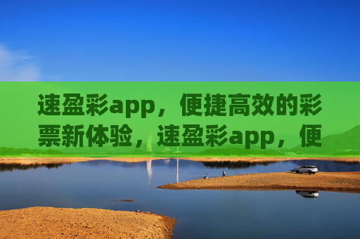速盈彩app，便捷高效的彩票新体验，速盈彩app，便捷高效的彩票新体验
