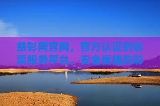 益彩网官网，官方认证的彩票服务平台，安全便捷购彩首选，官方认证彩票服务平台 益彩网官网安全便捷购彩首选