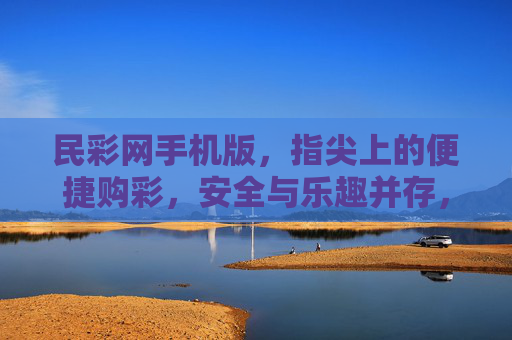 民彩网手机版，指尖上的便捷购彩，安全与乐趣并存，民彩网手机版，指尖便捷购彩，安全乐趣并存