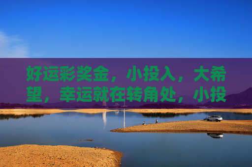 好运彩奖金，小投入，大希望，幸运就在转角处，小投入大希望，好运彩转角处
