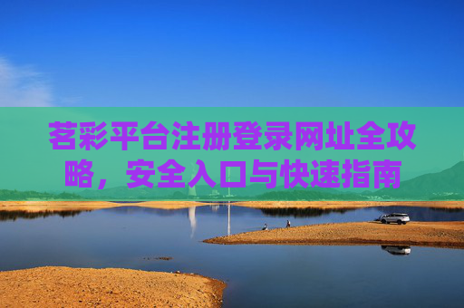 茗彩平台注册登录网址全攻略，安全入口与快速指南