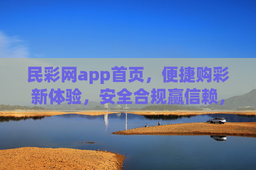 民彩网app首页，便捷购彩新体验，安全合规赢信赖，民彩网app，便捷购彩新体验，安全合规赢信赖