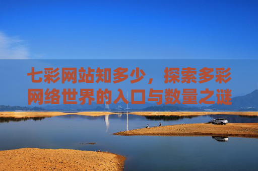 七彩网站知多少，探索多彩网络世界的入口与数量之谜，七彩网站数量之谜，多彩网络世界的入口