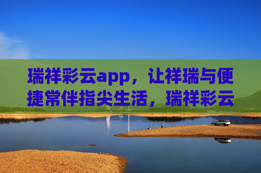 瑞祥彩云app，让祥瑞与便捷常伴指尖生活，瑞祥彩云，指尖祥瑞，便捷常伴