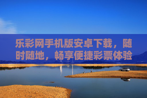 乐彩网手机版安卓下载，随时随地，畅享便捷彩票体验，乐彩网安卓手机版下载，随时随地畅享便捷彩票体验