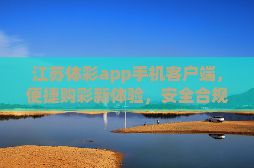 江苏体彩app手机客户端，便捷购彩新体验，安全合规伴你行，江苏体彩app，便捷购彩新体验，安全合规伴你行