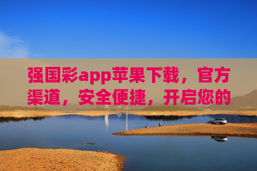 强国彩app苹果下载，官方渠道，安全便捷，开启您的幸运之旅