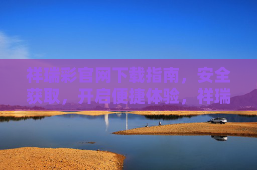 祥瑞彩官网下载指南，安全获取，开启便捷体验，祥瑞彩官网下载指南，安全获取，便捷体验
