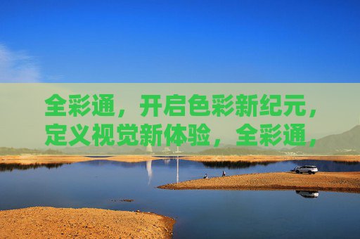 全彩通，开启色彩新纪元，定义视觉新体验，全彩通，开启色彩新纪元，定义视觉新体验