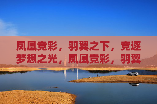 凤凰竞彩，羽翼之下，竞逐梦想之光，凤凰竞彩，羽翼逐梦光