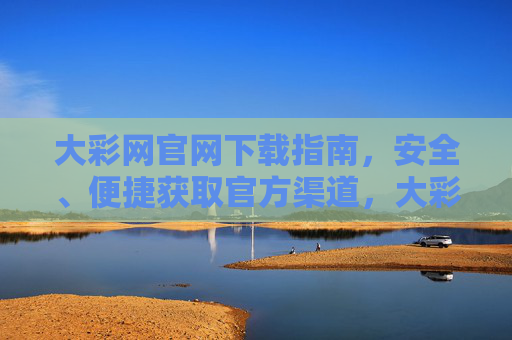 大彩网官网下载指南，安全、便捷获取官方渠道，大彩网官网安全便捷官方下载指南