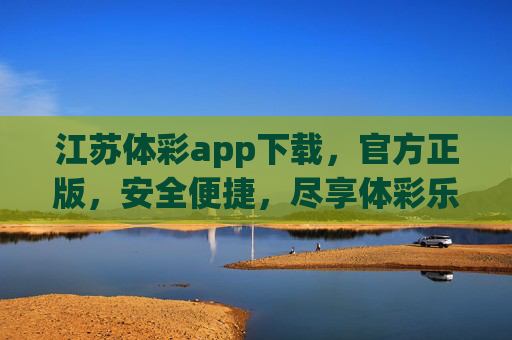 江苏体彩app下载，官方正版，安全便捷，尽享体彩乐趣与公益，江苏体彩官方app下载，安全便捷，尽享乐趣与公益