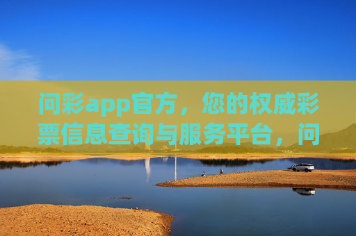 问彩app官方,您的权威彩票信息查询与服务平台,问彩app官方,权威彩票信息查询服务平台 问彩app官方,您的权威彩票信息查询与服务平台,问彩app官方,权威彩票信息查询服务平台