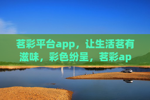 茗彩平台app，让生活茗有滋味，彩色纷呈，茗彩app，生活茗有滋味，彩色纷呈