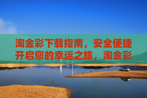 淘金彩下载指南，安全便捷开启您的幸运之旅，淘金彩安全便捷下载指南，开启幸运之旅