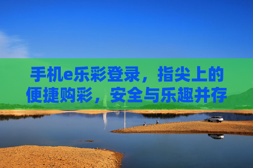 手机e乐彩登录,指尖上的便捷购彩,安全与乐趣并存,e乐彩,指尖便捷购彩,安全乐趣并存 手机e乐彩登录,指尖上的便捷购彩,安全与乐趣并存,e乐彩,指尖便捷购彩,安全乐趣并存