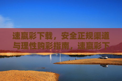 速嬴彩下载，安全正规渠道与理性购彩指南，速嬴彩下载，安全正规渠道与理性购彩指南
