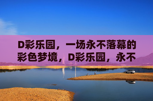 D彩乐园，一场永不落幕的彩色梦境，D彩乐园，永不落幕的彩色梦境