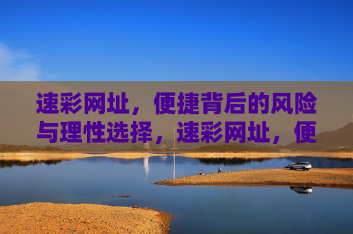速彩网址，便捷背后的风险与理性选择，速彩网址，便捷背后的风险与理性选择