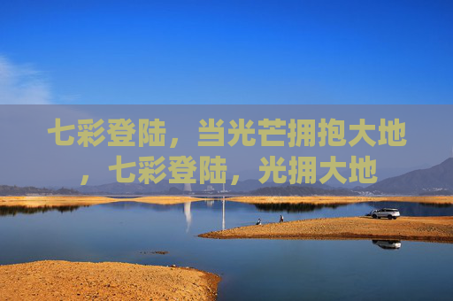 七彩登陆，当光芒拥抱大地，七彩登陆，光拥大地