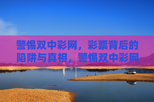 警惕双中彩网，彩票背后的陷阱与真相，警惕双中彩网，彩票陷阱背后的真相