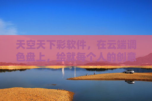 天空天下彩软件，在云端调色盘上，绘就每个人的创意天空，云端调色盘，绘就每个人的创意天空
