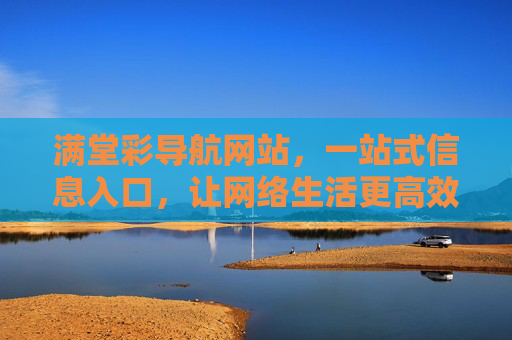 满堂彩导航网站，一站式信息入口，让网络生活更高效便捷，满堂彩导航，一站式高效便捷网络信息入口