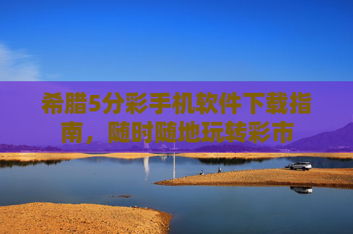 希腊5分彩手机软件下载指南，随时随地玩转彩市