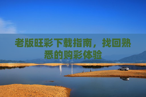 老版旺彩下载指南，找回熟悉的购彩体验
