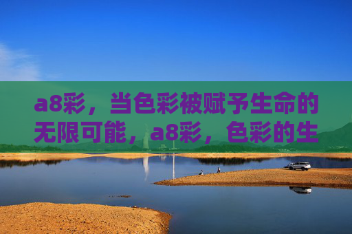 a8彩，当色彩被赋予生命的无限可能，a8彩，色彩的生命无限可能