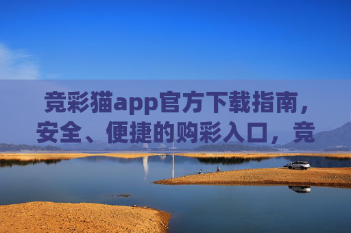 竞彩猫app官方下载指南，安全、便捷的购彩入口，竞彩猫app官方下载，安全便捷的购彩入口