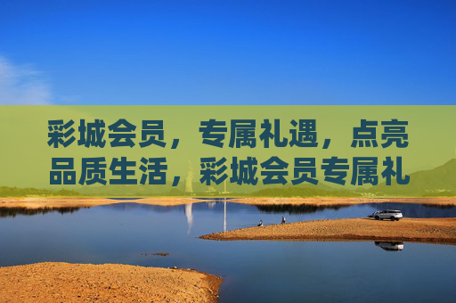 彩城会员，专属礼遇，点亮品质生活，彩城会员专属礼遇，点亮品质生活