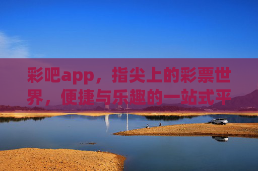 彩吧app,指尖上的彩票世界,便捷与乐趣的一站式平台,彩吧app,指尖彩票世界,便捷乐趣一站 彩吧app,指尖上的彩票世界,便捷与乐趣的一站式平台,彩吧app,指尖彩票世界,便捷乐趣一站