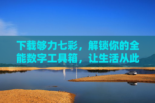 下载够力七彩,解锁你的全能数字工具箱,让生活从此够力又多彩,够力七彩,解锁全能数字工具箱,生活够力多彩 下载够力七彩,解锁你的全能数字工具箱,让生活从此够力又多彩,够力七彩,解锁全能数字工具箱,生活够力多彩
