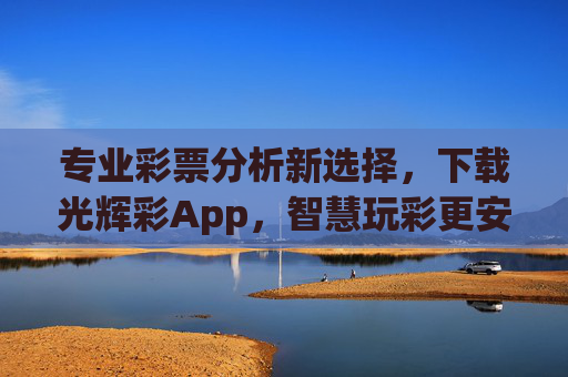 专业彩票分析新选择，下载光辉彩App，智慧玩彩更安心，光辉彩App，专业彩票分析，智慧玩彩更安心