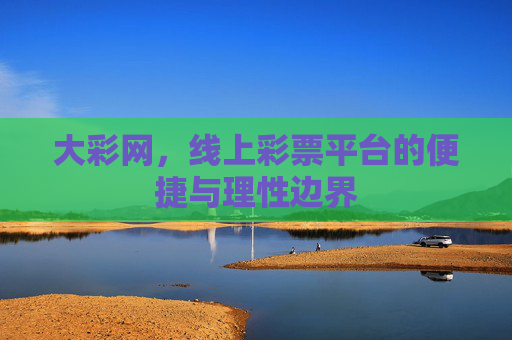 大彩网，线上彩票平台的便捷与理性边界
