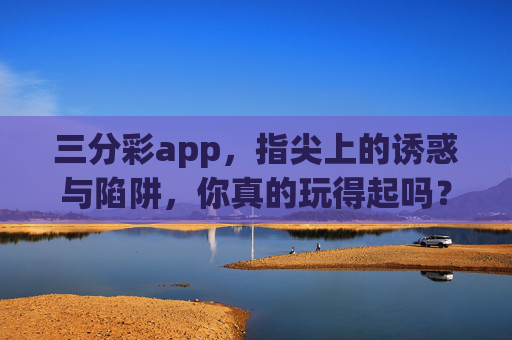 三分彩app，指尖上的诱惑与陷阱，你真的玩得起吗？