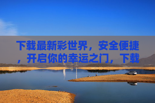 下载最新彩世界，安全便捷，开启你的幸运之门，下载彩世界，安全便捷开启幸运之门