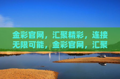 金彩官网，汇聚精彩，连接无限可能，金彩官网，汇聚精彩，连接无限可能