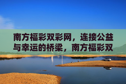 南方福彩双彩网，连接公益与幸运的桥梁，南方福彩双彩网，公益与幸运的桥梁