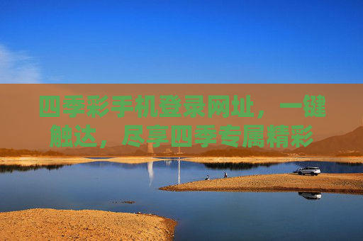 四季彩手机登录网址，一键触达，尽享四季专属精彩