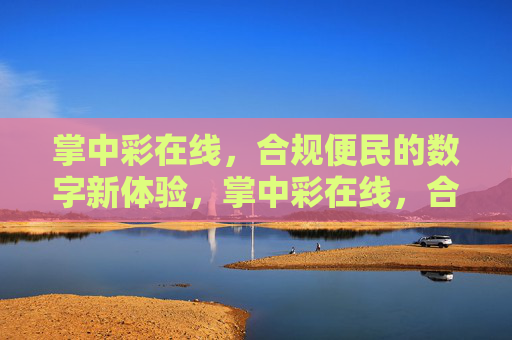 掌中彩在线，合规便民的数字新体验，掌中彩在线，合规便民的数字新体验