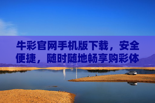 牛彩官网手机版下载，安全便捷，随时随地畅享购彩体验，牛彩手机版下载，安全便捷，随时随地畅享购彩