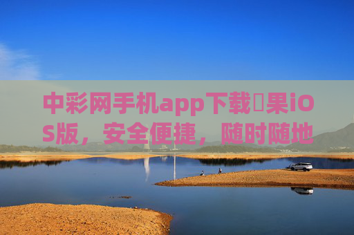 中彩网手机app下载蘋果iOS版，安全便捷，随时随地畅享购彩体验，中彩网苹果iOS版APP下载，安全便捷，随时随地畅享购彩