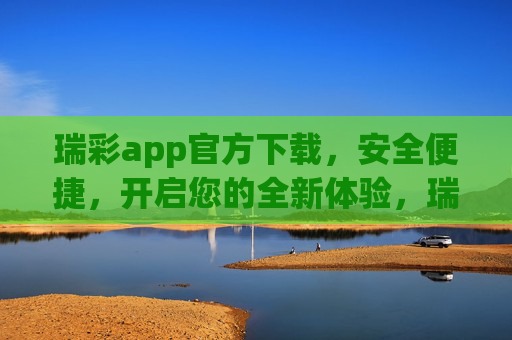 瑞彩app官方下载，安全便捷，开启您的全新体验，瑞彩app官方下载，安全便捷，开启全新体验