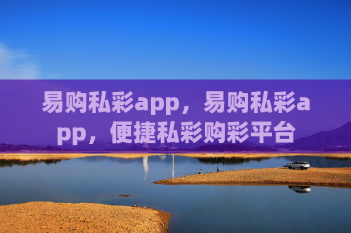 易购私彩app，易购私彩app，便捷私彩购彩平台
