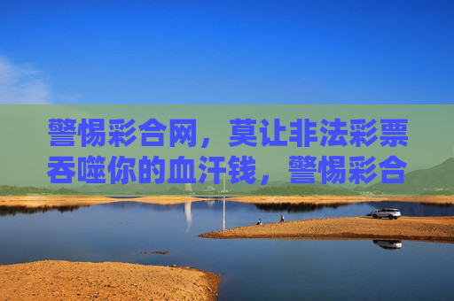 警惕彩合网，莫让非法彩票吞噬你的血汗钱，警惕彩合网，莫让非法彩票吞噬你的血汗钱