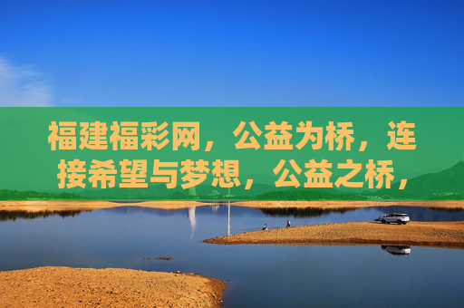 福建福彩网，公益为桥，连接希望与梦想，公益之桥，福彩连接希望与梦想